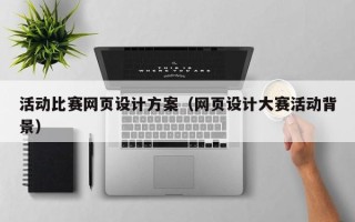 靖边活动比赛网页设计方案（网页设计大赛活动背景）